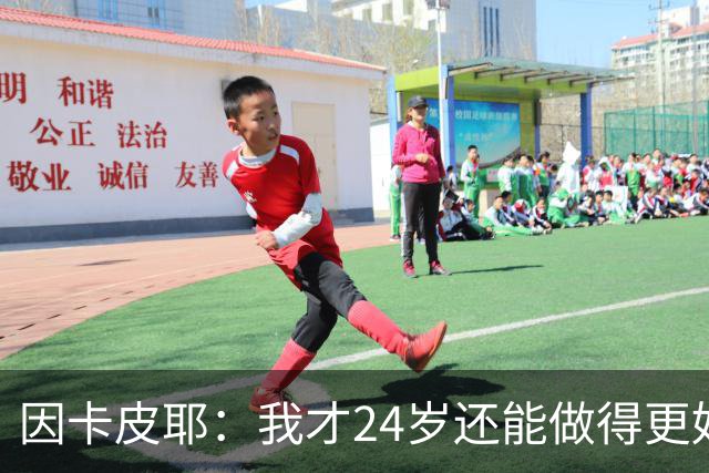 因卡皮耶：我才24岁还能做得更好，要在场上证明厄瓜多尔的强大