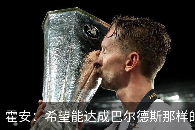 霍安：希望能达成巴尔德斯那样的成就；很遗憾特狮因伤无缘世界杯